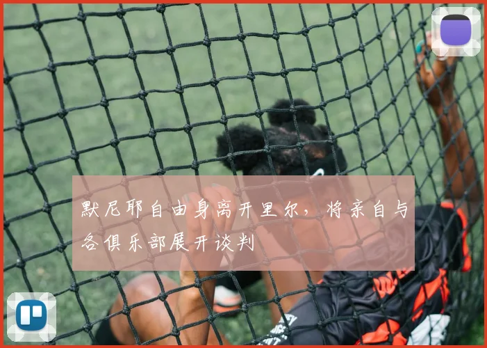 默尼耶自由身离开里尔，将亲自与各俱乐部展开谈判