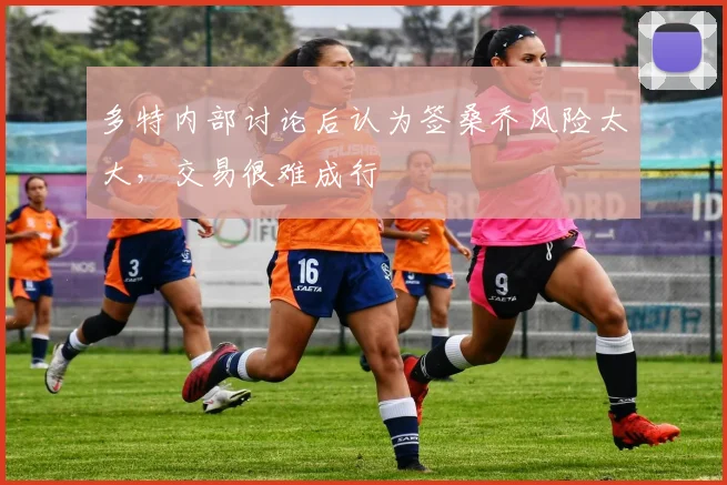 多特内部讨论后认为签桑乔风险太大，交易很难成行